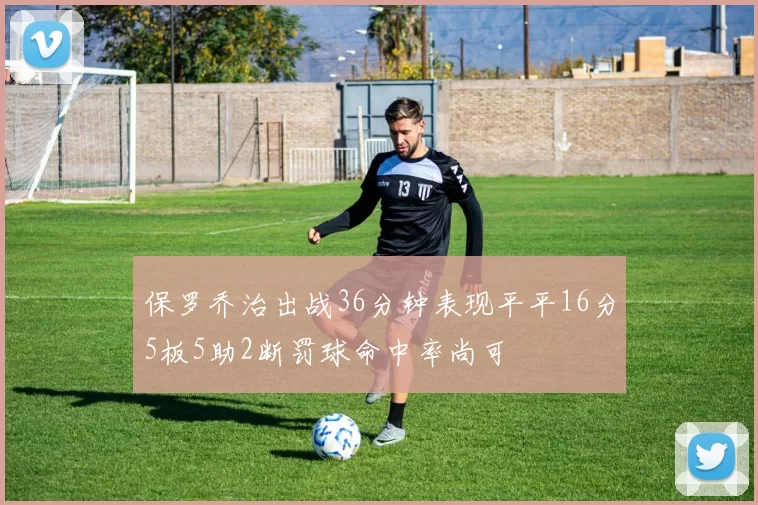 保罗乔治出战36分钟表现平平16分5板5助2断罚球命中率尚可