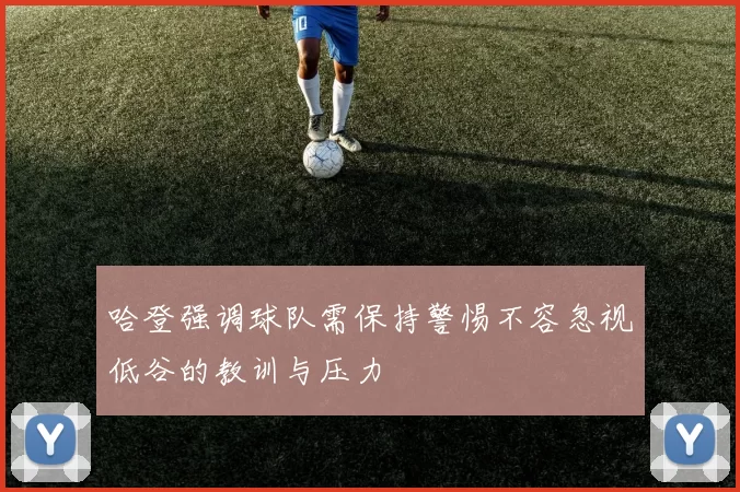 哈登强调球队需保持警惕不容忽视低谷的教训与压力