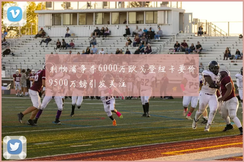 利物浦争夺6000万欧戈登纽卡要价9500万镑引发关注